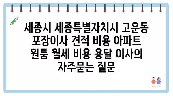 세종시 세종특별자치시 고운동 포장이사 견적 비용 아파트 원룸 월세 비용 용달 이사