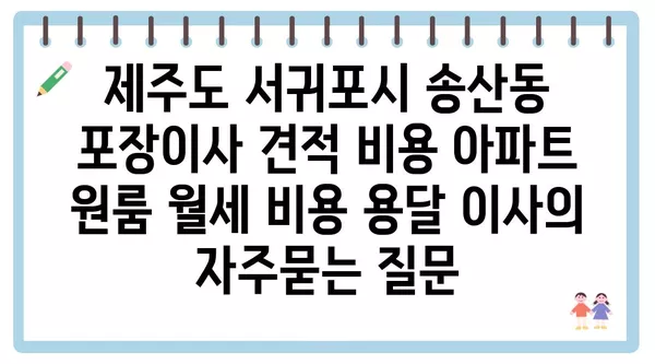 제주도 서귀포시 송산동 포장이사 견적 비용 아파트 원룸 월세 비용 용달 이사