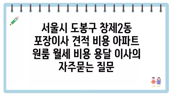 서울시 도봉구 창제2동 포장이사 견적 비용 아파트 원룸 월세 비용 용달 이사