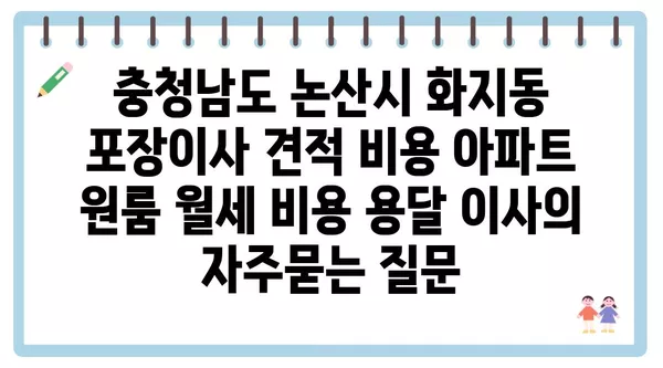 충청남도 논산시 화지동 포장이사 견적 비용 아파트 원룸 월세 비용 용달 이사