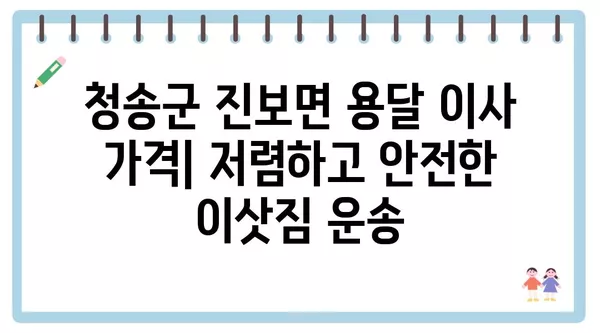 경상북도 청송군 진보면 포장이사 견적 비용 아파트 원룸 월세 비용 용달 이사