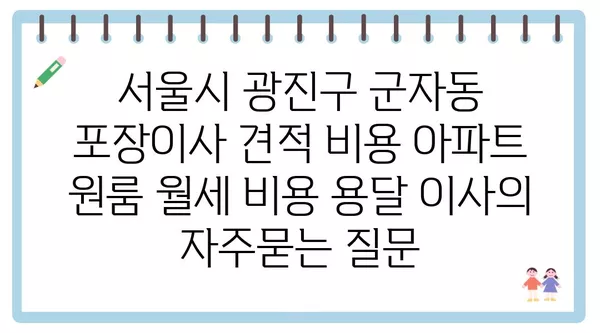 서울시 광진구 군자동 포장이사 견적 비용 아파트 원룸 월세 비용 용달 이사