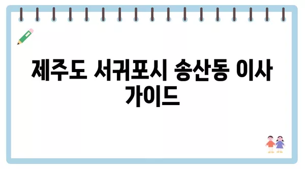 제주도 서귀포시 송산동 포장이사 견적 비용 아파트 원룸 월세 비용 용달 이사