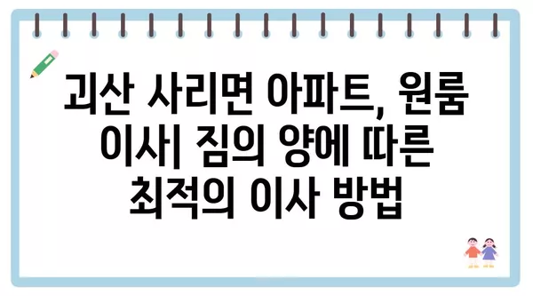 충청북도 괴산군 사리면 포장이사 견적 비용 아파트 원룸 월세 비용 용달 이사