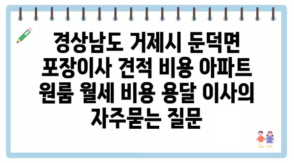 경상남도 거제시 둔덕면 포장이사 견적 비용 아파트 원룸 월세 비용 용달 이사