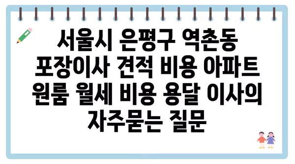 서울시 은평구 역촌동 포장이사 견적 비용 아파트 원룸 월세 비용 용달 이사