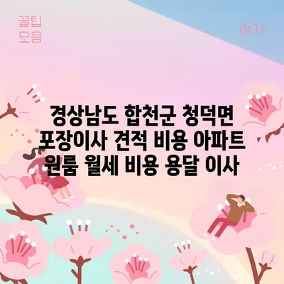 경상남도 합천군 청덕면 포장이사 견적 비용 아파트 원룸 월세 비용 용달 이사