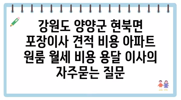 강원도 양양군 현북면 포장이사 견적 비용 아파트 원룸 월세 비용 용달 이사