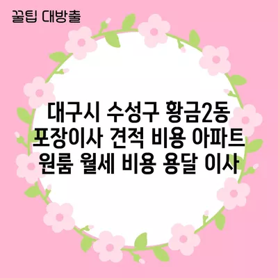 대구시 수성구 황금2동 포장이사 견적 비용 아파트 원룸 월세 비용 용달 이사