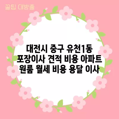 대전시 중구 유천1동 포장이사 견적 비용 아파트 원룸 월세 비용 용달 이사