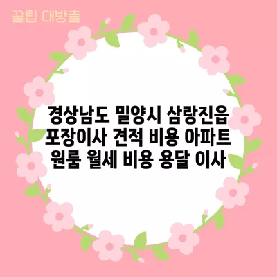 경상남도 밀양시 삼랑진읍 포장이사 견적 비용 아파트 원룸 월세 비용 용달 이사