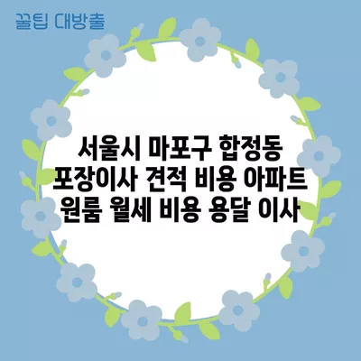 서울시 마포구 합정동 포장이사 견적 비용 아파트 원룸 월세 비용 용달 이사