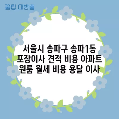 서울시 송파구 송파1동 포장이사 견적 비용 아파트 원룸 월세 비용 용달 이사