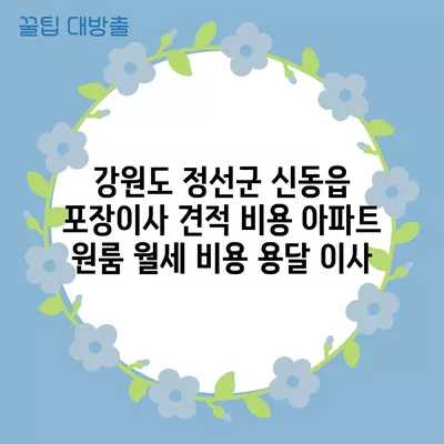 강원도 정선군 신동읍 포장이사 견적 비용 아파트 원룸 월세 비용 용달 이사