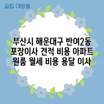 부산시 해운대구 반여2동 포장이사 견적 비용 아파트 원룸 월세 비용 용달 이사