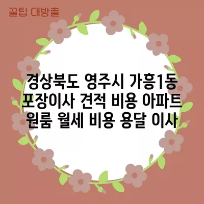 경상북도 영주시 가흥1동 포장이사 견적 비용 아파트 원룸 월세 비용 용달 이사