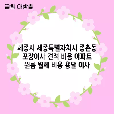 세종시 세종특별자치시 종촌동 포장이사 견적 비용 아파트 원룸 월세 비용 용달 이사