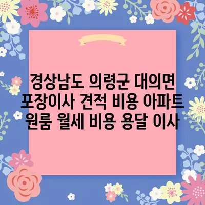 경상남도 의령군 대의면 포장이사 견적 비용 아파트 원룸 월세 비용 용달 이사