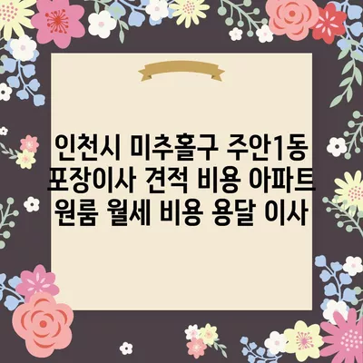 인천시 미추홀구 주안1동 포장이사 견적 비용 아파트 원룸 월세 비용 용달 이사