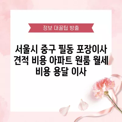 서울시 중구 필동 포장이사 견적 비용 아파트 원룸 월세 비용 용달 이사