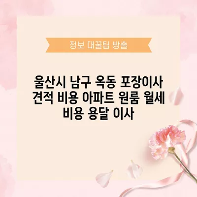 울산시 남구 옥동 포장이사 견적 비용 아파트 원룸 월세 비용 용달 이사