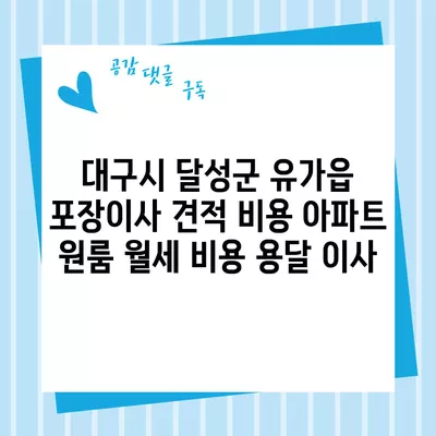 대구시 달성군 유가읍 포장이사 견적 비용 아파트 원룸 월세 비용 용달 이사