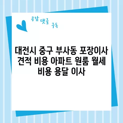 대전시 중구 부사동 포장이사 견적 비용 아파트 원룸 월세 비용 용달 이사