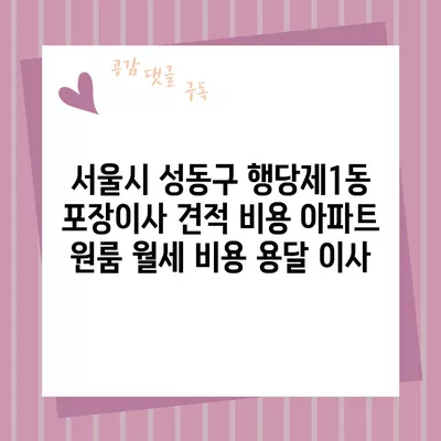 서울시 성동구 행당제1동 포장이사 견적 비용 아파트 원룸 월세 비용 용달 이사