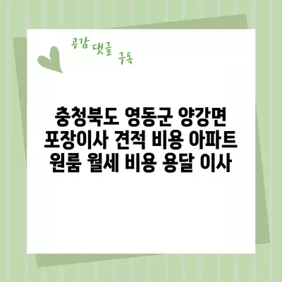 충청북도 영동군 양강면 포장이사 견적 비용 아파트 원룸 월세 비용 용달 이사