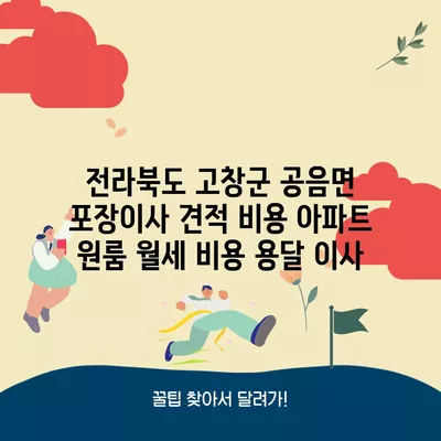 전라북도 고창군 공음면 포장이사 견적 비용 아파트 원룸 월세 비용 용달 이사