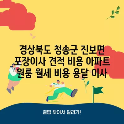 경상북도 청송군 진보면 포장이사 견적 비용 아파트 원룸 월세 비용 용달 이사