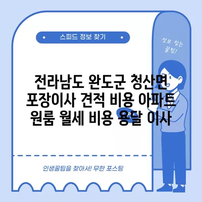 전라남도 완도군 청산면 포장이사 견적 비용 아파트 원룸 월세 비용 용달 이사