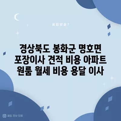 경상북도 봉화군 명호면 포장이사 견적 비용 아파트 원룸 월세 비용 용달 이사