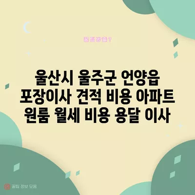 울산시 울주군 언양읍 포장이사 견적 비용 아파트 원룸 월세 비용 용달 이사