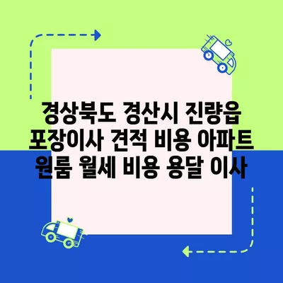 경상북도 경산시 진량읍 포장이사 견적 비용 아파트 원룸 월세 비용 용달 이사