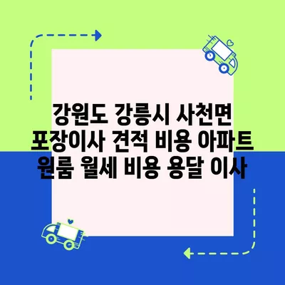 강원도 강릉시 사천면 포장이사 견적 비용 아파트 원룸 월세 비용 용달 이사