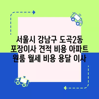 서울시 강남구 도곡2동 포장이사 견적 비용 아파트 원룸 월세 비용 용달 이사