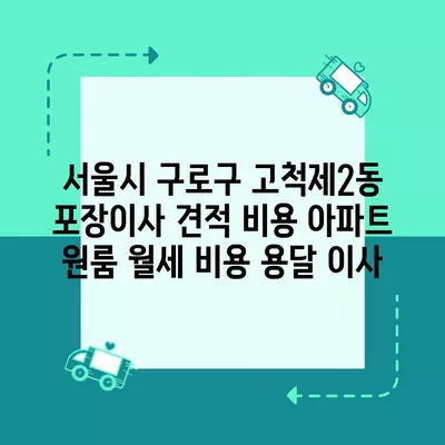 서울시 구로구 고척제2동 포장이사 견적 비용 아파트 원룸 월세 비용 용달 이사