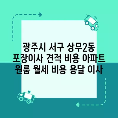 광주시 서구 상무2동 포장이사 견적 비용 아파트 원룸 월세 비용 용달 이사