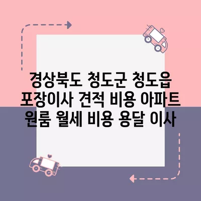 경상북도 청도군 청도읍 포장이사 견적 비용 아파트 원룸 월세 비용 용달 이사