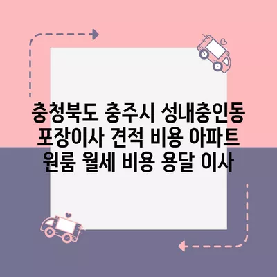 충청북도 충주시 성내충인동 포장이사 견적 비용 아파트 원룸 월세 비용 용달 이사