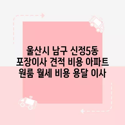 울산시 남구 신정5동 포장이사 견적 비용 아파트 원룸 월세 비용 용달 이사