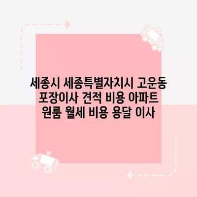 세종시 세종특별자치시 고운동 포장이사 견적 비용 아파트 원룸 월세 비용 용달 이사