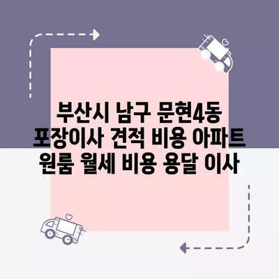 부산시 남구 문현4동 포장이사 견적 비용 아파트 원룸 월세 비용 용달 이사