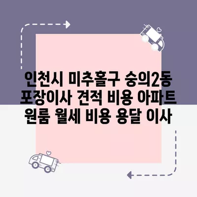 인천시 미추홀구 숭의2동 포장이사 견적 비용 아파트 원룸 월세 비용 용달 이사