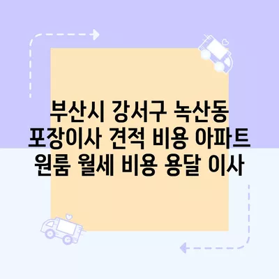 부산시 강서구 녹산동 포장이사 견적 비용 아파트 원룸 월세 비용 용달 이사