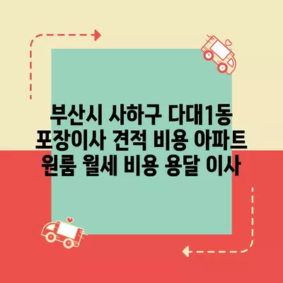 부산시 사하구 다대1동 포장이사 견적 비용 아파트 원룸 월세 비용 용달 이사