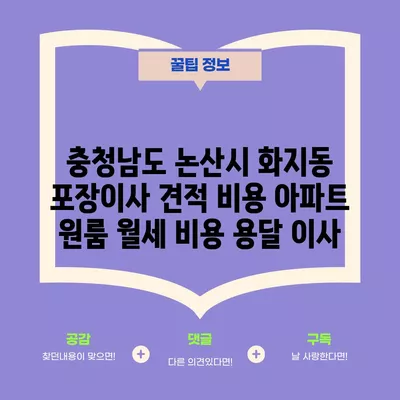 충청남도 논산시 화지동 포장이사 견적 비용 아파트 원룸 월세 비용 용달 이사