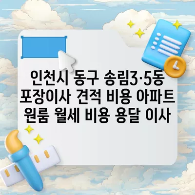 인천시 동구 송림3·5동 포장이사 견적 비용 아파트 원룸 월세 비용 용달 이사