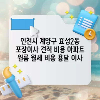 인천시 계양구 효성2동 포장이사 견적 비용 아파트 원룸 월세 비용 용달 이사